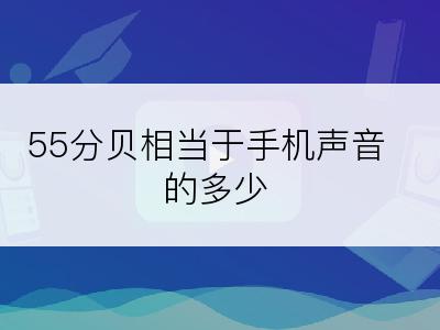 55分贝相当于手机声音的多少