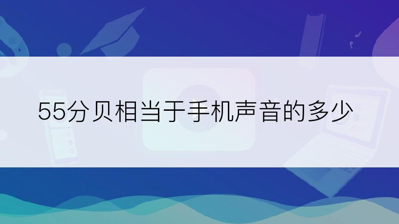 55分贝相当于手机声音的多少