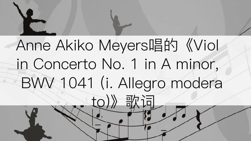 Anne Akiko Meyers唱的《Violin Concerto No. 1 in A minor, BWV 1041 (i. Allegro moderato)》歌词