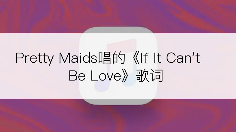 Pretty Maids唱的《If It Can't Be Love》歌词