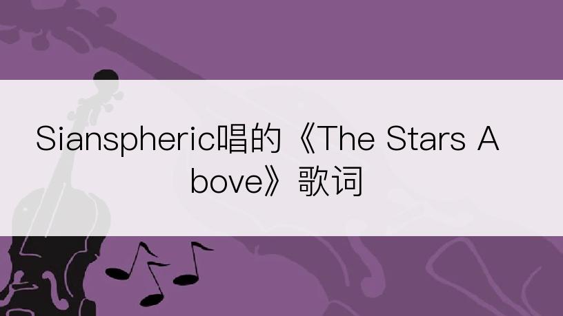 Sianspheric唱的《The Stars Above》歌词