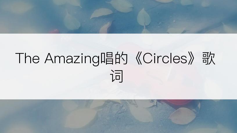 The Amazing唱的《Circles》歌词