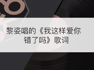 黎姿唱的《我这样爱你错了吗》歌词