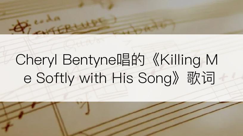 Cheryl Bentyne唱的《Killing Me Softly with His Song》歌词