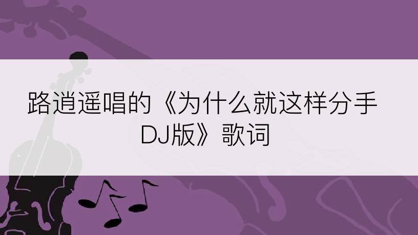 路逍遥唱的《为什么就这样分手DJ版》歌词