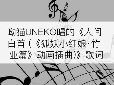 呦猫UNEKO唱的《人间白首 (《狐妖小红娘·竹业篇》动画插曲)》歌词