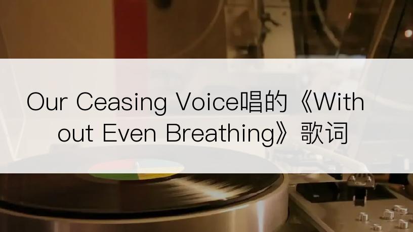 Our Ceasing Voice唱的《Without Even Breathing》歌词