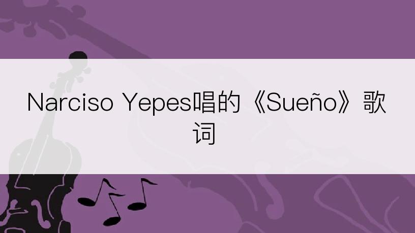 Narciso Yepes唱的《Sueño》歌词