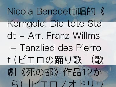 Nicola Benedetti唱的《Korngold: Die tote Stadt - Arr. Franz Willms - Tanzlied des Pierrot (ピエロの踊り歌 （歌劇《死の都》作品12から）|ピエロノオドリウ