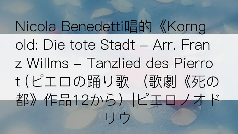 Nicola Benedetti唱的《Korngold: Die tote Stadt - Arr. Franz Willms - Tanzlied des Pierrot (ピエロの踊り歌 （歌劇《死の都》作品12から）|ピエロノオドリウ