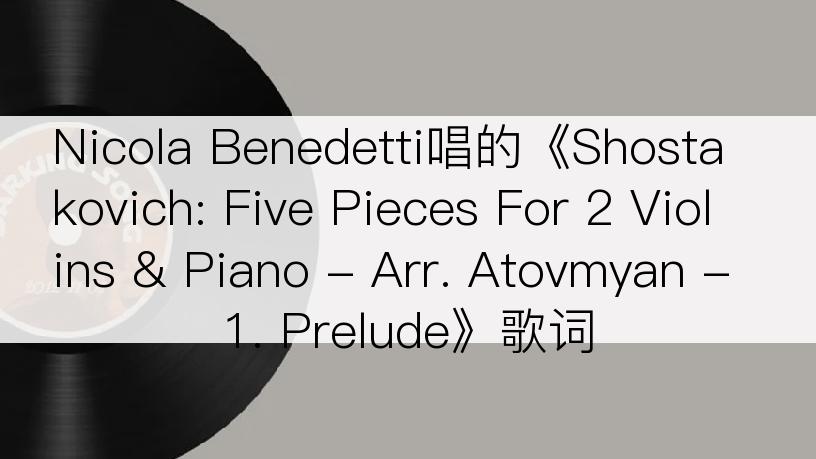 Nicola Benedetti唱的《Shostakovich: Five Pieces For 2 Violins & Piano - Arr. Atovmyan - 1. Prelude》歌词