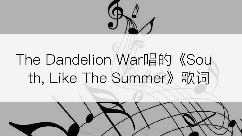 The Dandelion War唱的《South, Like The Summer》歌词