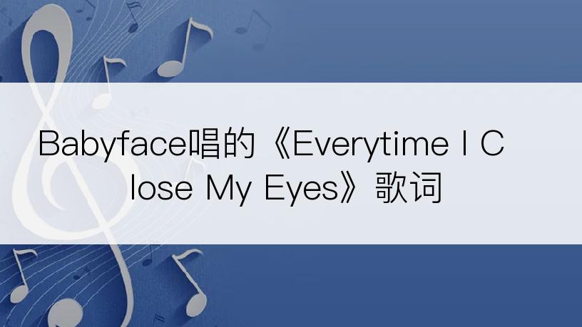 Babyface唱的《Everytime I Close My Eyes》歌词