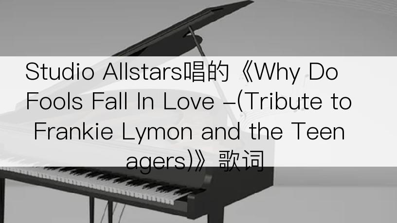 Studio Allstars唱的《Why Do Fools Fall In Love -(Tribute to Frankie Lymon and the Teenagers)》歌词