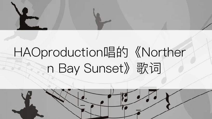 HAOproduction唱的《Northern Bay Sunset》歌词