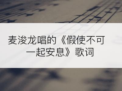 麦浚龙唱的《假使不可一起安息》歌词