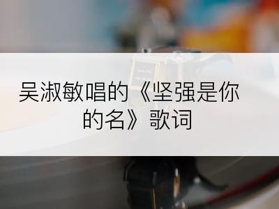 吴淑敏唱的《坚强是你的名》歌词