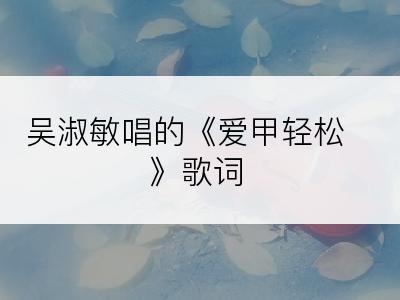 吴淑敏唱的《爱甲轻松》歌词