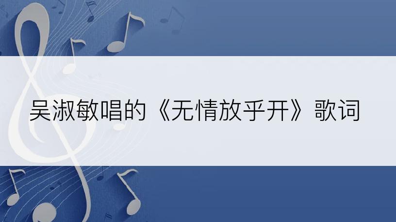 吴淑敏唱的《无情放乎开》歌词