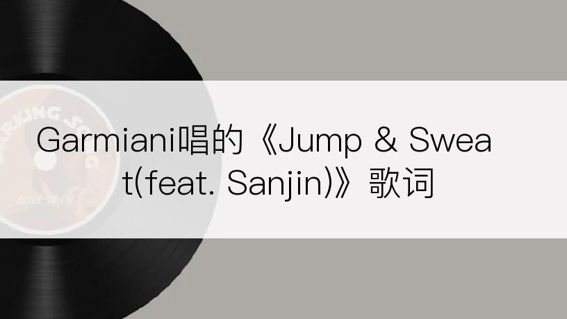 Garmiani唱的《Jump & Sweat(feat. Sanjin)》歌词