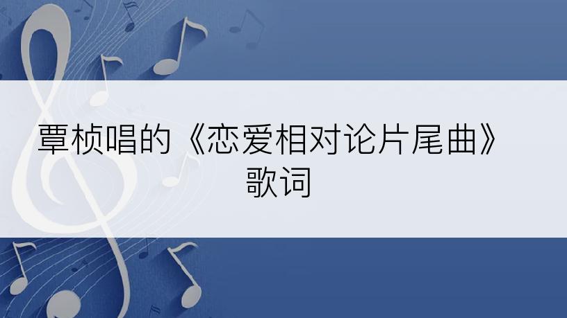 覃桢唱的《恋爱相对论片尾曲》歌词