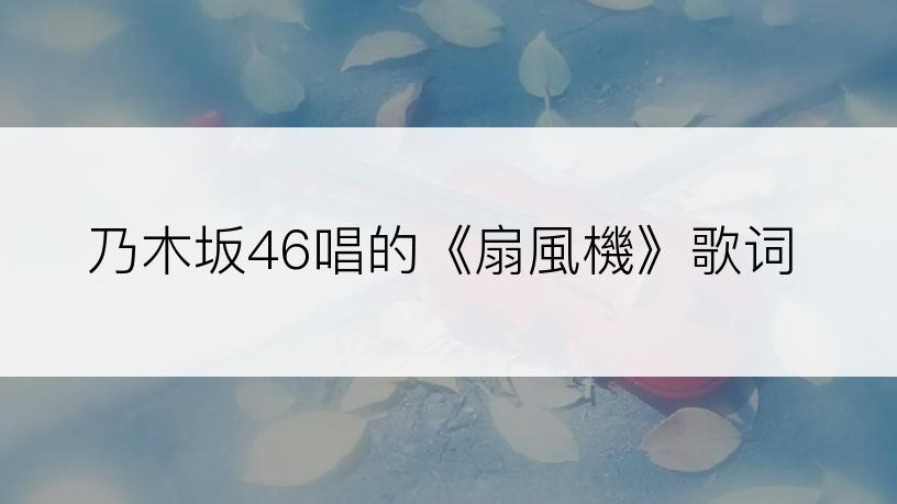 乃木坂46唱的《扇風機》歌词