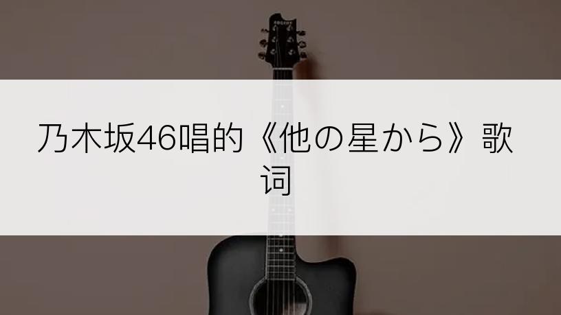 乃木坂46唱的《他の星から》歌词