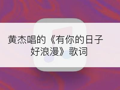 黄杰唱的《有你的日子好浪漫》歌词