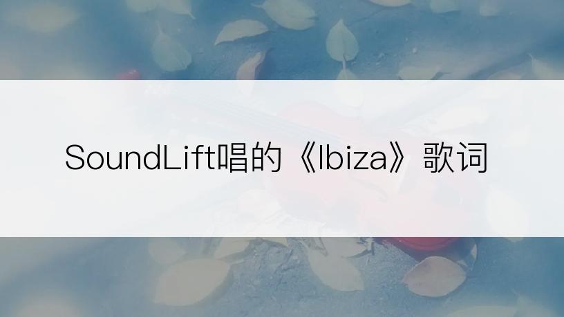 SoundLift唱的《Ibiza》歌词