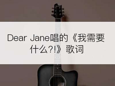 Dear Jane唱的《我需要什么?!》歌词