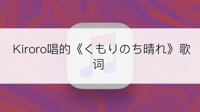 Kiroro唱的《くもりのち晴れ》歌词