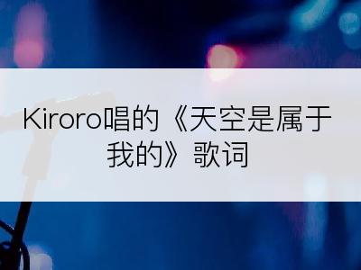 Kiroro唱的《天空是属于我的》歌词