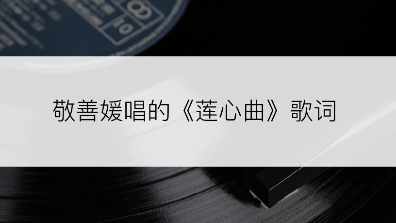 敬善媛唱的《莲心曲》歌词