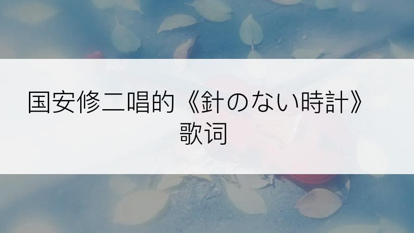 国安修二唱的《針のない時計》歌词