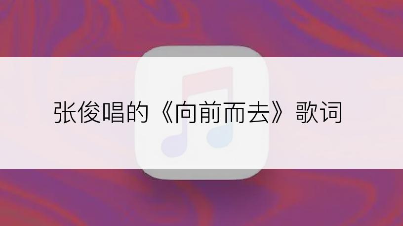 张俊唱的《向前而去》歌词