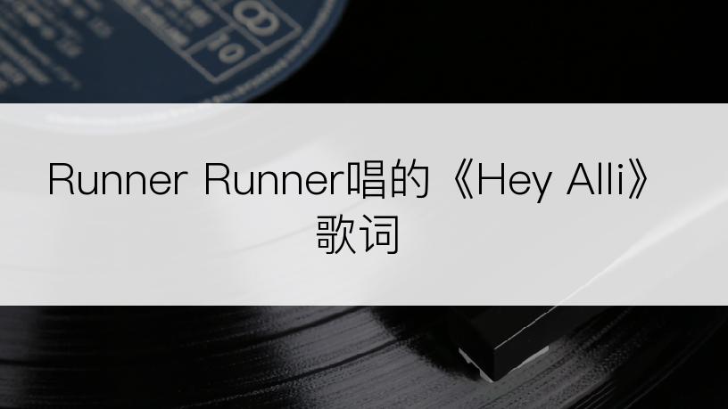 Runner Runner唱的《Hey Alli》歌词