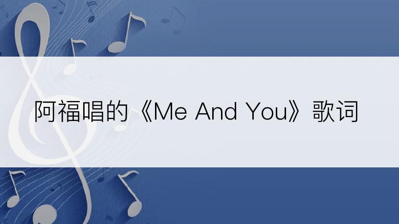 阿福唱的《Me And You》歌词