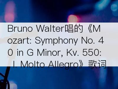 Bruno Walter唱的《Mozart: Symphony No. 40 in G Minor, Kv. 550: I. Molto Allegro》歌词