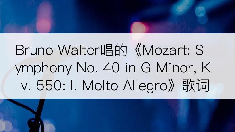 Bruno Walter唱的《Mozart: Symphony No. 40 in G Minor, Kv. 550: I. Molto Allegro》歌词