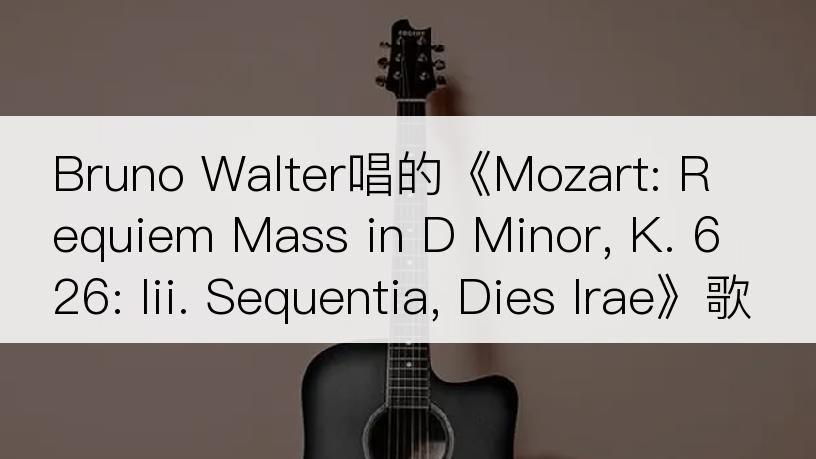 Bruno Walter唱的《Mozart: Requiem Mass in D Minor, K. 626: Iii. Sequentia, Dies Irae》歌词