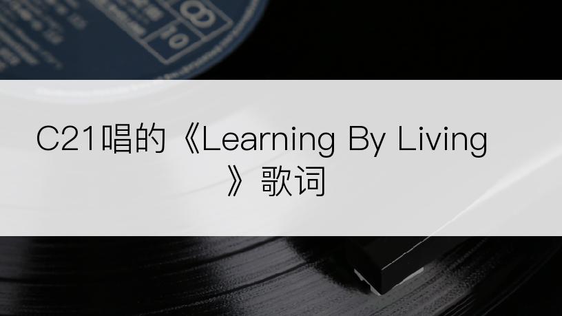 C21唱的《Learning By Living》歌词