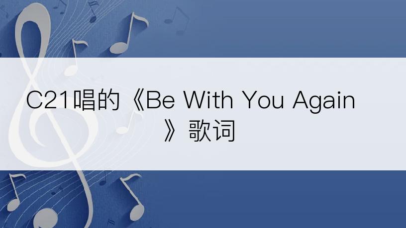 C21唱的《Be With You Again》歌词