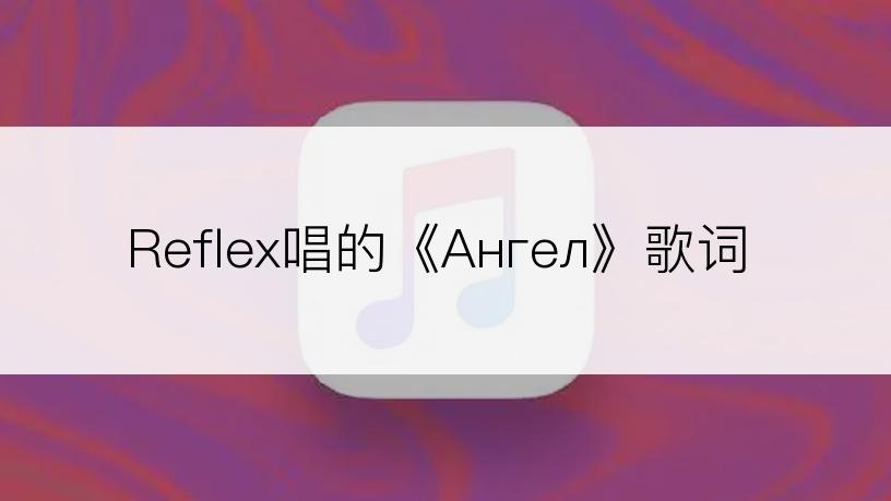 Reflex唱的《Ангел》歌词