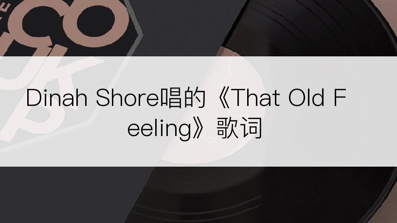 Dinah Shore唱的《That Old Feeling》歌词