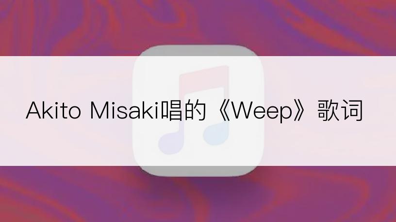 Akito Misaki唱的《Weep》歌词