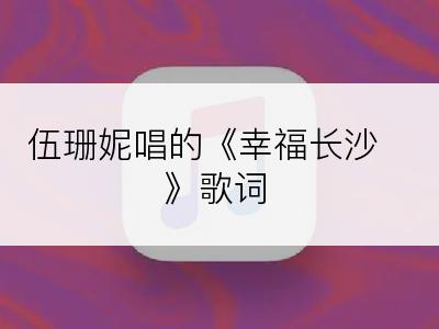 伍珊妮唱的《幸福长沙》歌词