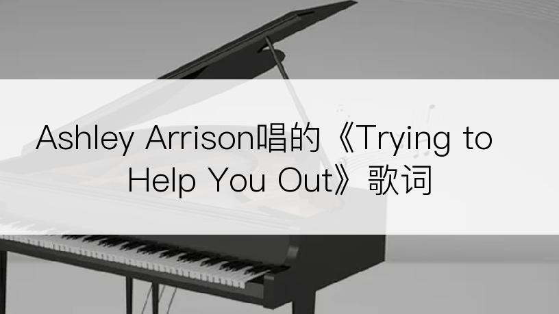 Ashley Arrison唱的《Trying to Help You Out》歌词