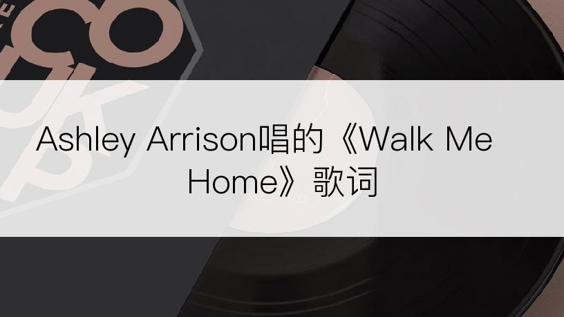 Ashley Arrison唱的《Walk Me Home》歌词