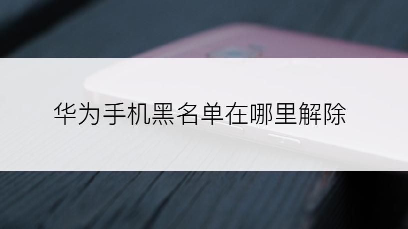 华为手机黑名单在哪里解除