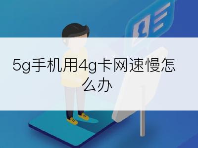 5g手机用4g卡网速慢怎么办